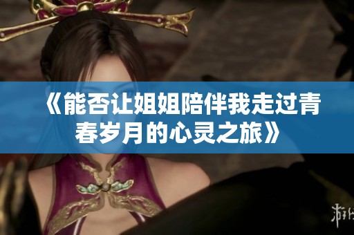 《能否让姐姐陪伴我走过青春岁月的心灵之旅》