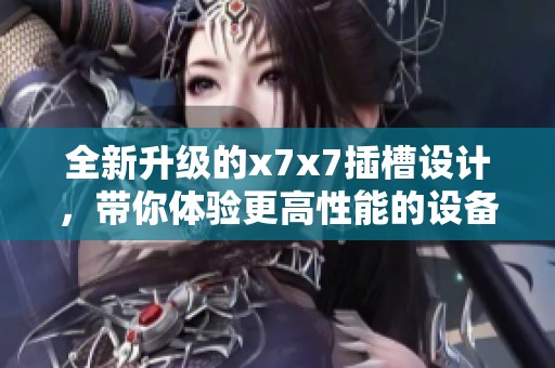 全新升级的x7x7插槽设计，带你体验更高性能的设备连接