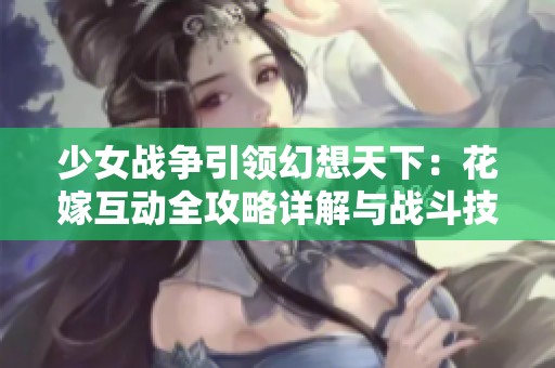 少女战争引领幻想天下：花嫁互动全攻略详解与战斗技巧分享