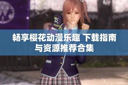 畅享樱花动漫乐趣 下载指南与资源推荐合集