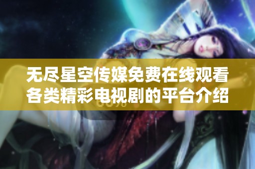 无尽星空传媒免费在线观看各类精彩电视剧的平台介绍