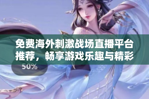 免费海外刺激战场直播平台推荐，畅享游戏乐趣与精彩瞬间