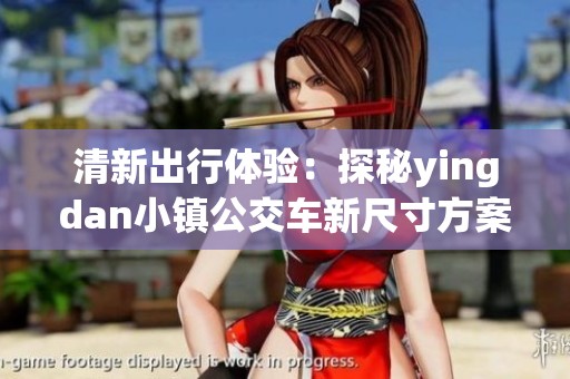 清新出行体验：探秘yingdan小镇公交车新尺寸方案