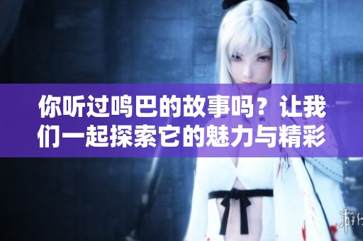 你听过鸣巴的故事吗？让我们一起探索它的魅力与精彩。