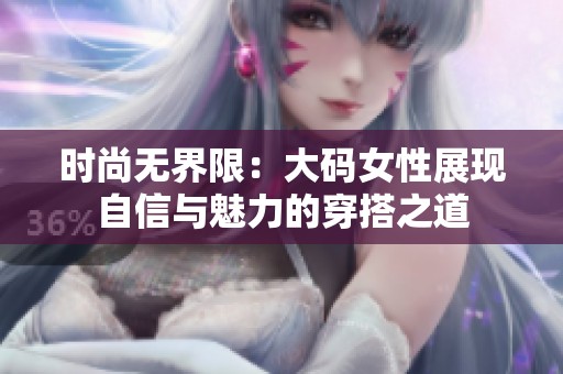 时尚无界限：大码女性展现自信与魅力的穿搭之道