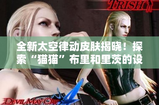 全新太空律动皮肤揭晓！探索“猫猫”布里和里茨的设计灵感