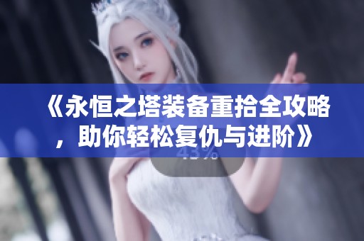 《永恒之塔装备重拾全攻略，助你轻松复仇与进阶》