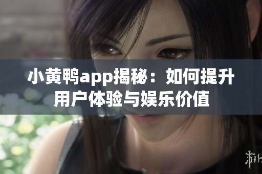小黄鸭app揭秘：如何提升用户体验与娱乐价值
