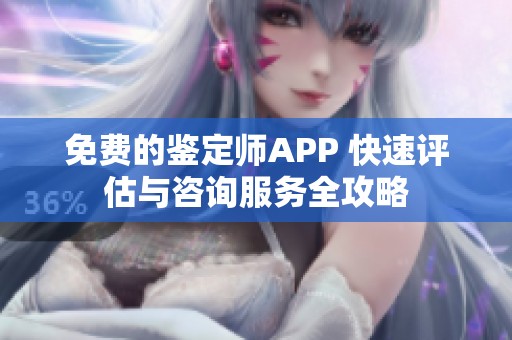 免费的鉴定师APP 快速评估与咨询服务全攻略