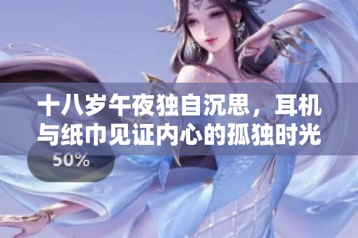 十八岁午夜独自沉思，耳机与纸巾见证内心的孤独时光