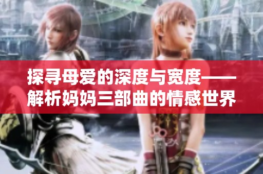 探寻母爱的深度与宽度——解析妈妈三部曲的情感世界