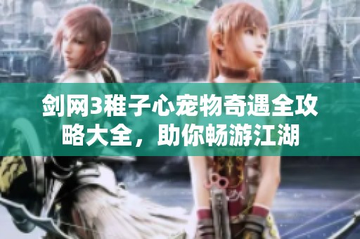 剑网3稚子心宠物奇遇全攻略大全，助你畅游江湖
