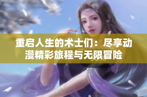 重启人生的术士们：尽享动漫精彩旅程与无限冒险