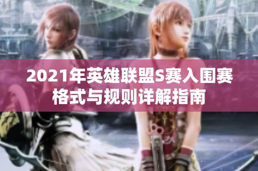 2021年英雄联盟S赛入围赛格式与规则详解指南