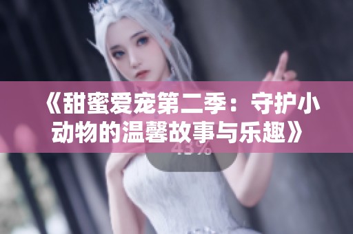 《甜蜜爱宠第二季：守护小动物的温馨故事与乐趣》