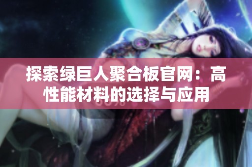 探索绿巨人聚合板官网：高性能材料的选择与应用