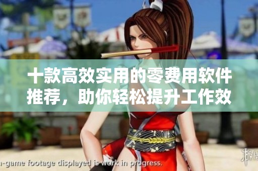 十款高效实用的零费用软件推荐，助你轻松提升工作效率