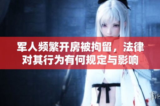 军人频繁开房被拘留，法律对其行为有何规定与影响