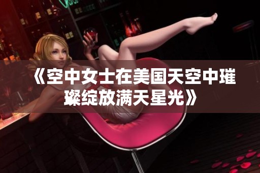 《空中女士在美国天空中璀璨绽放满天星光》
