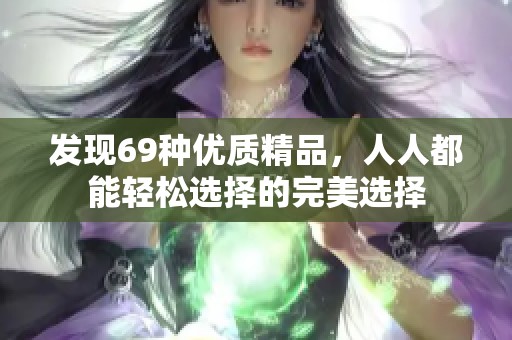 发现69种优质精品，人人都能轻松选择的完美选择