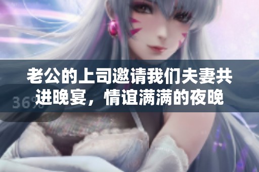 老公的上司邀请我们夫妻共进晚宴，情谊满满的夜晚