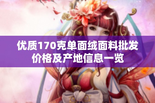 优质170克单面绒面料批发价格及产地信息一览