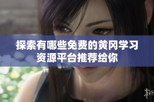 探索有哪些免费的黄冈学习资源平台推荐给你