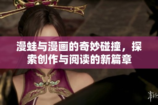 漫蛙与漫画的奇妙碰撞，探索创作与阅读的新篇章