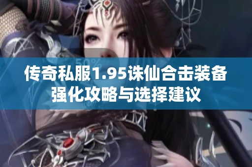 传奇私服1.95诛仙合击装备强化攻略与选择建议