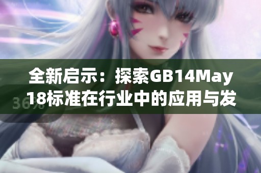 全新启示：探索GB14May18标准在行业中的应用与发展策略