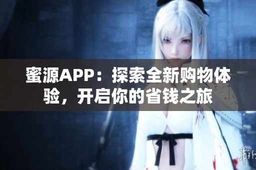 蜜源APP：探索全新购物体验，开启你的省钱之旅