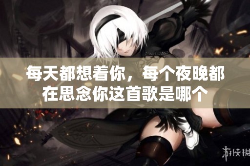 每天都想着你，每个夜晚都在思念你这首歌是哪个