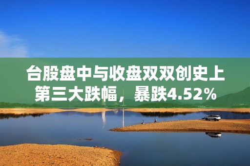 台股盘中与收盘双双创史上第三大跌幅，暴跌4.52%