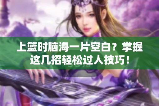 上篮时脑海一片空白？掌握这几招轻松过人技巧！