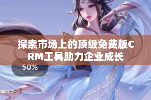 探索市场上的顶级免费版CRM工具助力企业成长