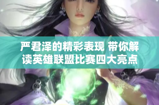 严君泽的精彩表现 带你解读英雄联盟比赛四大亮点