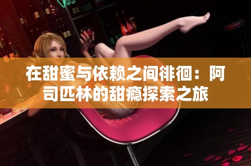 在甜蜜与依赖之间徘徊：阿司匹林的甜瘾探索之旅