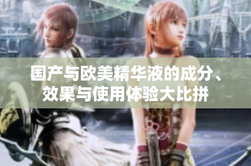 国产与欧美精华液的成分、效果与使用体验大比拼