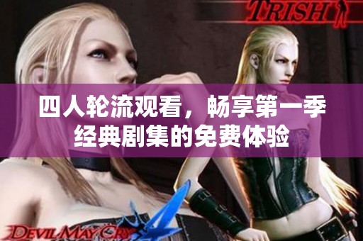四人轮流观看，畅享第一季经典剧集的免费体验