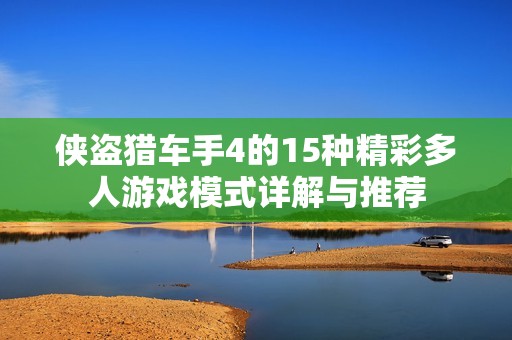 侠盗猎车手4的15种精彩多人游戏模式详解与推荐