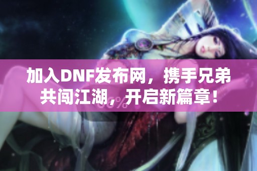 加入DNF发布网，携手兄弟共闯江湖，开启新篇章！
