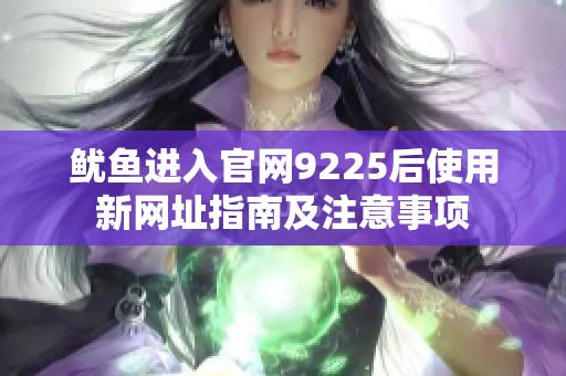 鱿鱼进入官网9225后使用新网址指南及注意事项
