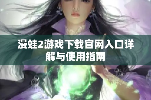 漫蛙2游戏下载官网入口详解与使用指南