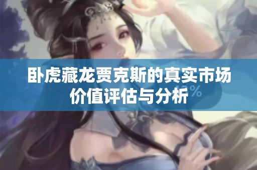 卧虎藏龙贾克斯的真实市场价值评估与分析