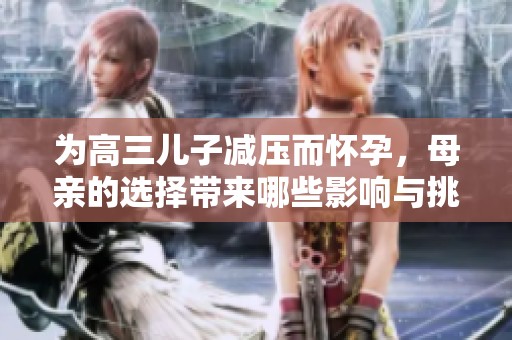 为高三儿子减压而怀孕，母亲的选择带来哪些影响与挑战