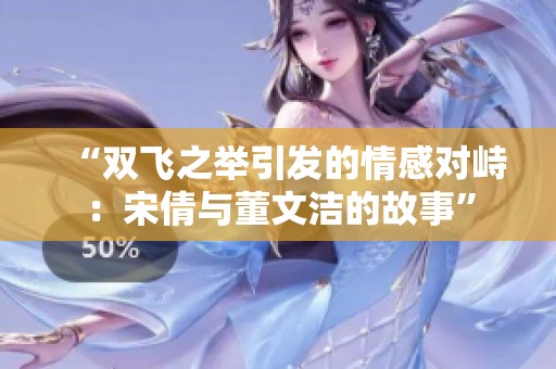 “双飞之举引发的情感对峙：宋倩与董文洁的故事”
