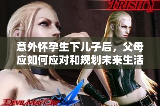 意外怀孕生下儿子后，父母应如何应对和规划未来生活