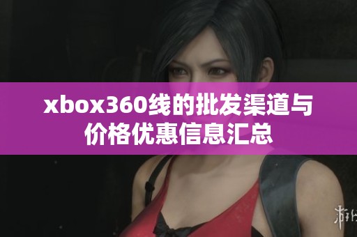 xbox360线的批发渠道与价格优惠信息汇总