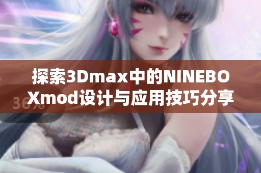 探索3Dmax中的NINEBOXmod设计与应用技巧分享