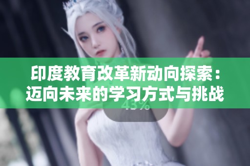印度教育改革新动向探索：迈向未来的学习方式与挑战